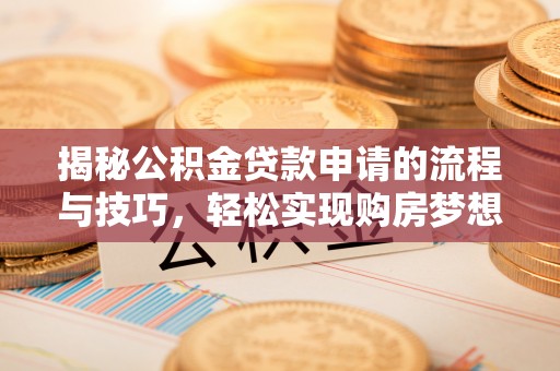 夏津揭秘公积金贷款申请的流程与技巧，轻松实现购房梦想