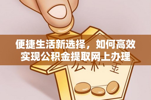 夏津便捷生活新选择，如何高效实现公积金提取网上办理