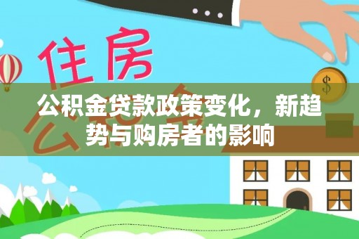 夏津公积金贷款政策变化，新趋势与购房者的影响