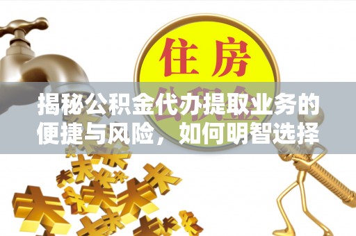 夏津揭秘公积金代办提取业务的便捷与风险，如何明智选择？