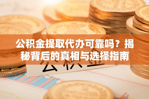 夏津公积金提取代办可靠吗？揭秘背后的真相与选择指南