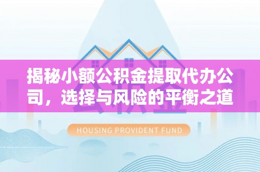 夏津揭秘小额公积金提取代办公司，选择与风险的平衡之道