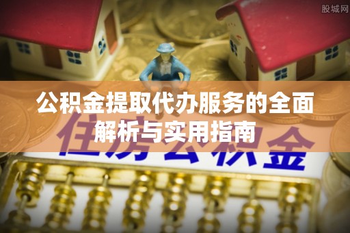 夏津公积金提取代办服务的全面解析与实用指南