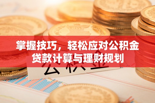 夏津掌握技巧，轻松应对公积金贷款计算与理财规划