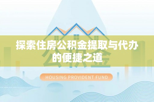 夏津探索住房公积金提取与代办的便捷之道