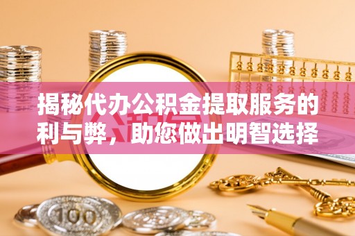 夏津揭秘代办公积金提取服务的利与弊，助您做出明智选择