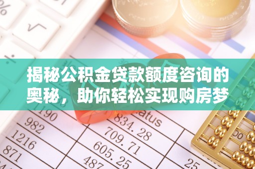 夏津揭秘公积金贷款额度咨询的奥秘，助你轻松实现购房梦想