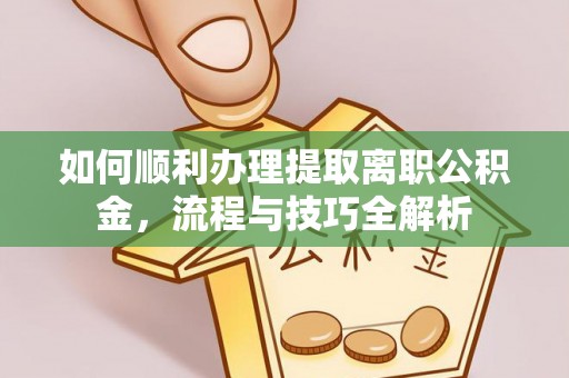 夏津如何顺利办理提取离职公积金，流程与技巧全解析