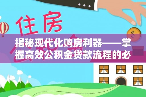 夏津揭秘现代化购房利器——掌握高效公积金贷款流程的必备指南