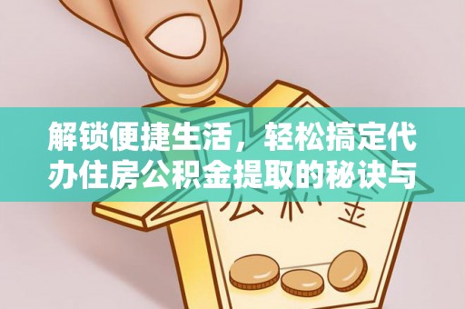 夏津解锁便捷生活，轻松搞定代办住房公积金提取的秘诀与技巧