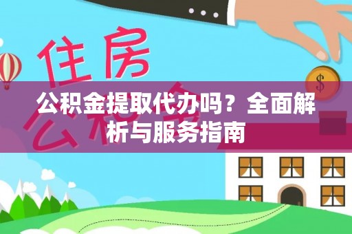 夏津公积金提取代办吗？全面解析与服务指南