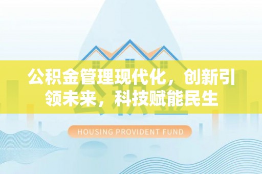 夏津公积金管理现代化，创新引领未来，科技赋能民生