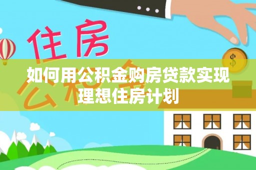 夏津如何用公积金购房贷款实现理想住房计划