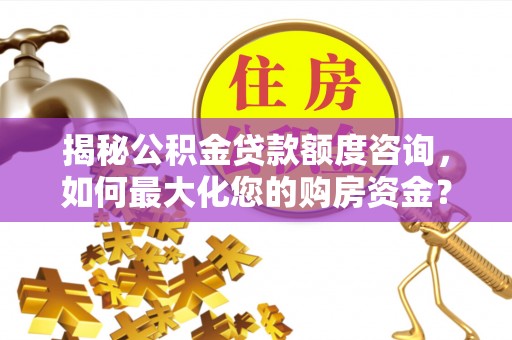 夏津揭秘公积金贷款额度咨询，如何最大化您的购房资金？