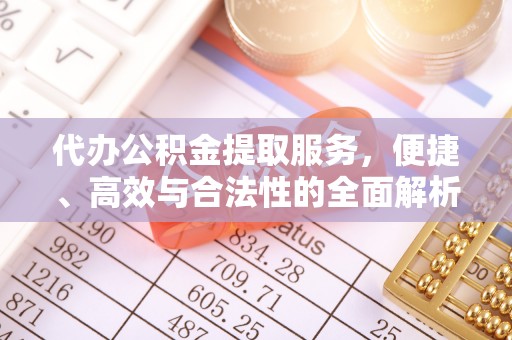 夏津代办公积金提取服务，便捷、高效与合法性的全面解析