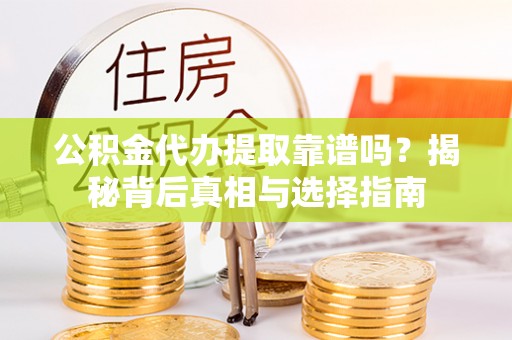 夏津公积金代办提取靠谱吗？揭秘背后真相与选择指南