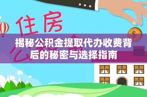 夏津揭秘公积金提取代办收费背后的秘密与选择指南