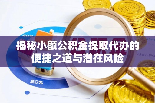夏津揭秘小额公积金提取代办的便捷之道与潜在风险