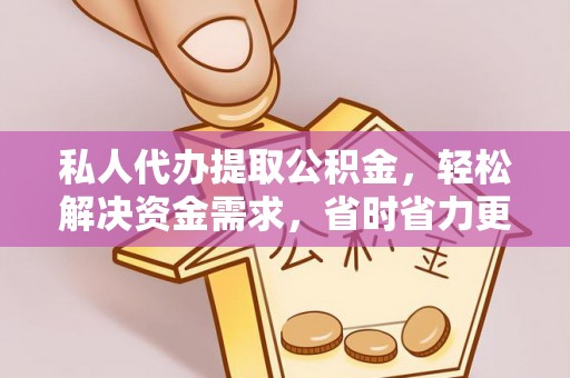 夏津私人代办提取公积金，轻松解决资金需求，省时省力更高效