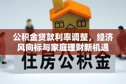 夏津公积金贷款利率调整，经济风向标与家庭理财新机遇