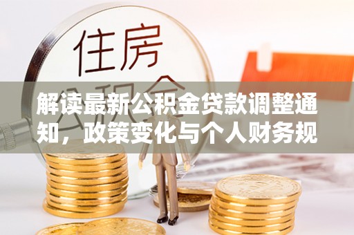 夏津解读最新公积金贷款调整通知，政策变化与个人财务规划的影响