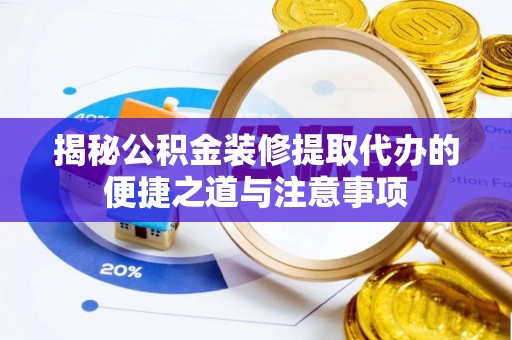 夏津揭秘公积金装修提取代办的便捷之道与注意事项