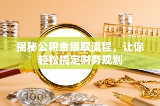 夏津揭秘公积金提取流程，让你轻松搞定财务规划