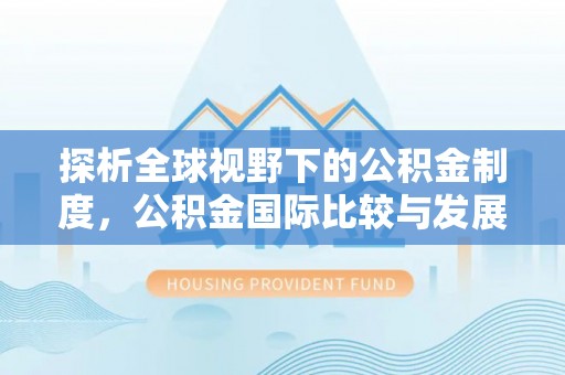 夏津探析全球视野下的公积金制度，公积金国际比较与发展趋势