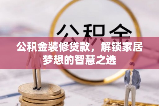 夏津公积金装修贷款，解锁家居梦想的智慧之选