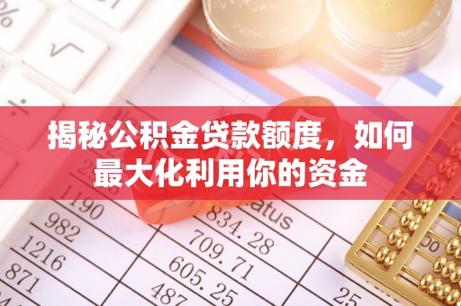 夏津揭秘公积金贷款额度，如何最大化利用你的资金