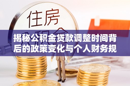 夏津揭秘公积金贷款调整时间背后的政策变化与个人财务规划