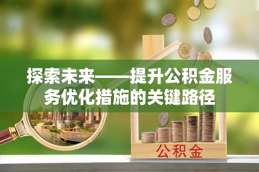 夏津探索未来——提升公积金服务优化措施的关键路径