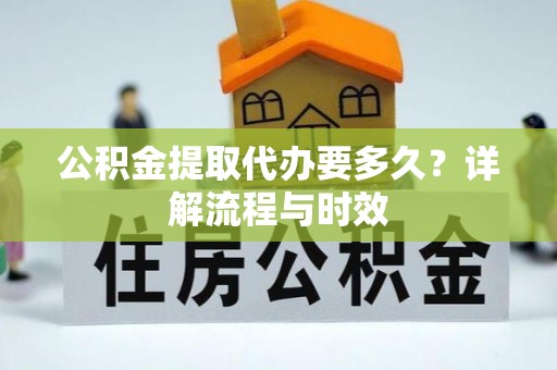 夏津公积金提取代办要多久？详解流程与时效