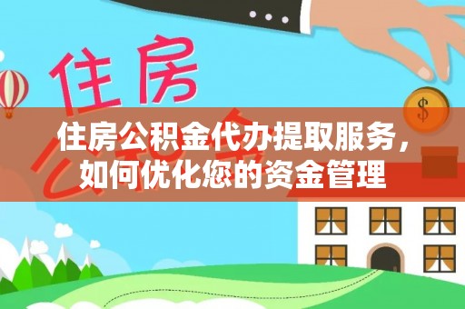 夏津住房公积金代办提取服务，如何优化您的资金管理