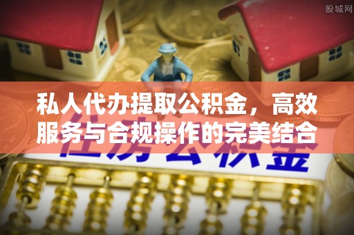 夏津私人代办提取公积金，高效服务与合规操作的完美结合