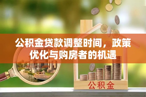 夏津公积金贷款调整时间，政策优化与购房者的机遇
