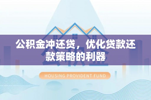 夏津公积金冲还贷，优化贷款还款策略的利器