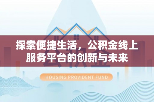夏津探索便捷生活，公积金线上服务平台的创新与未来