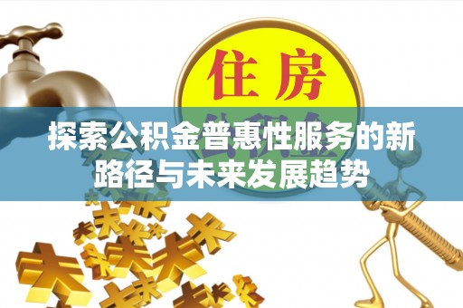 夏津探索公积金普惠性服务的新路径与未来发展趋势