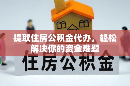 夏津提取住房公积金代办，轻松解决你的资金难题