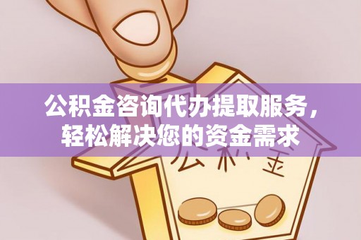 夏津公积金咨询代办提取服务，轻松解决您的资金需求