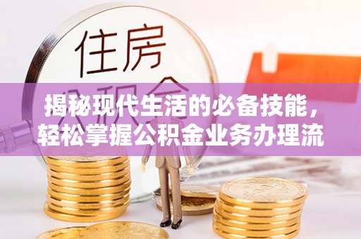 夏津揭秘现代生活的必备技能，轻松掌握公积金业务办理流程