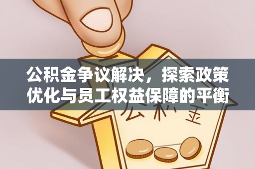 夏津公积金争议解决，探索政策优化与员工权益保障的平衡点