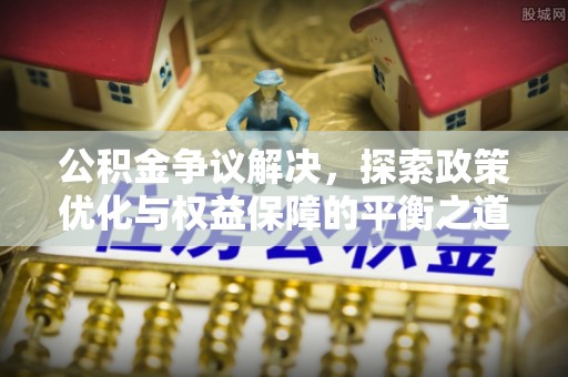 夏津公积金争议解决，探索政策优化与权益保障的平衡之道