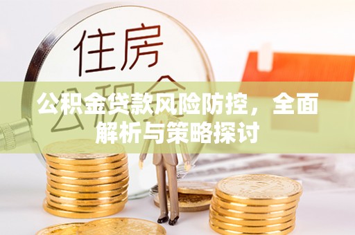 夏津公积金贷款风险防控，全面解析与策略探讨