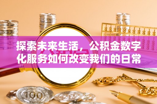 夏津探索未来生活，公积金数字化服务如何改变我们的日常