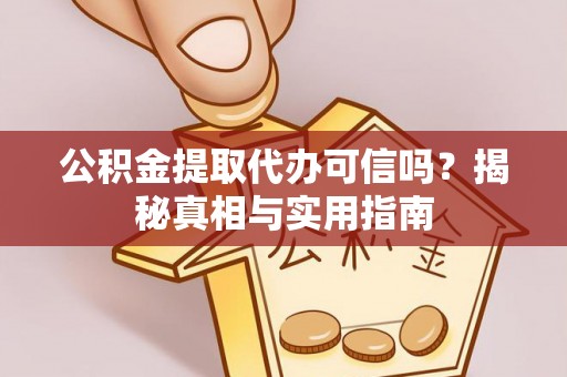 夏津公积金提取代办可信吗？揭秘真相与实用指南