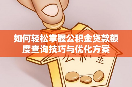 夏津如何轻松掌握公积金贷款额度查询技巧与优化方案