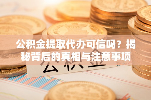 夏津公积金提取代办可信吗？揭秘背后的真相与注意事项