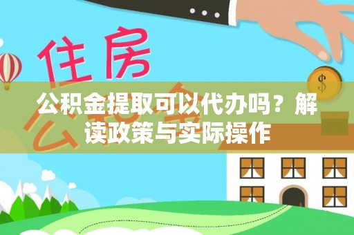 夏津公积金提取可以代办吗？解读政策与实际操作